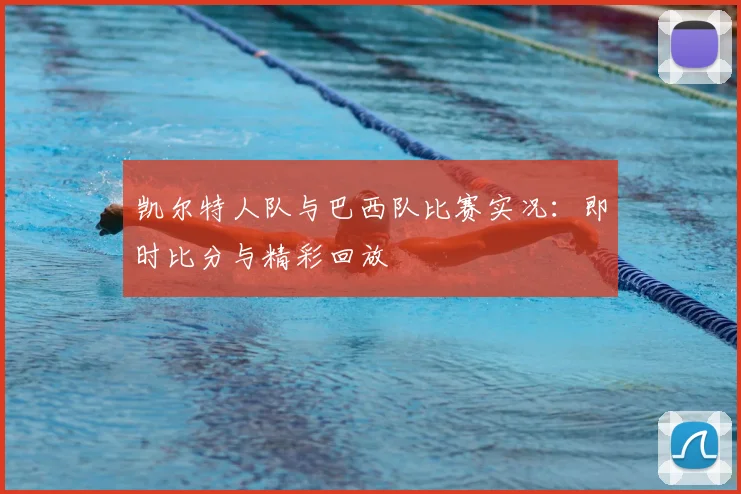 凯尔特人队与巴西队比赛实况：即时比分与精彩回放