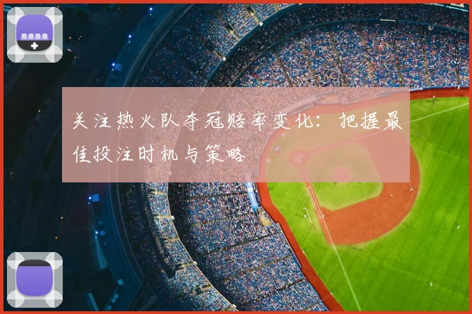 关注热火队夺冠赔率变化：把握最佳投注时机与策略