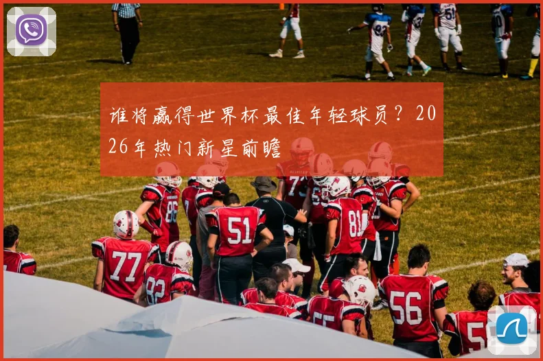 谁将赢得世界杯最佳年轻球员?2026年热门新星前瞻