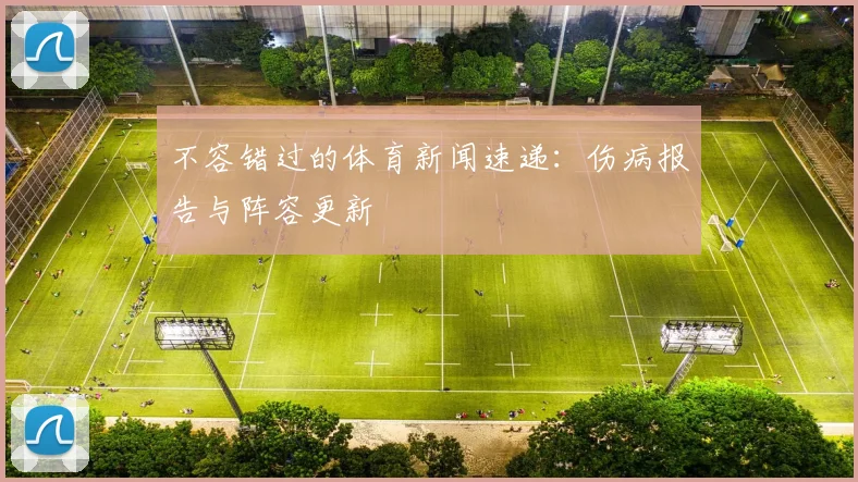 不容错过的体育新闻速递：伤病报告与阵容更新