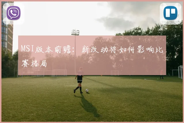 MSI版本前瞻：新改动将如何影响比赛格局