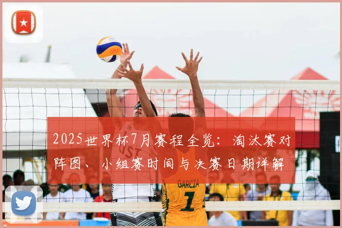 2025世界杯7月赛程全览：淘汰赛对阵图、小组赛时间与决赛日期详解