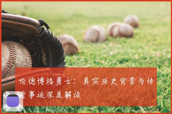 伦德博格勇士：真实历史背景与传奇事迹深度解读