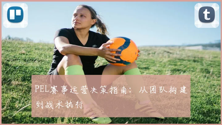 PEL赛事运营决策指南:从团队构建到战术执行