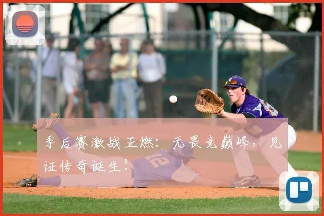 季后赛激战正燃:无畏竞巅峰,见证传奇诞生!