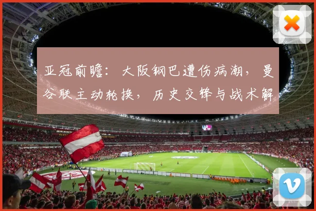 亚冠前瞻：大阪钢巴遭伤病潮，曼谷联主动轮换，历史交锋与战术解析