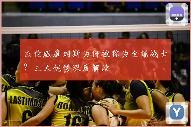 杰伦威廉姆斯为何被称为全能战士?三大优势深度解读