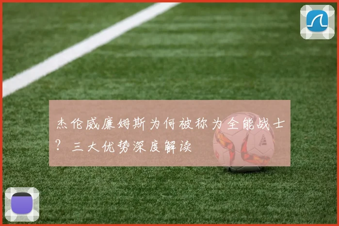 杰伦威廉姆斯为何被称为全能战士?三大优势深度解读