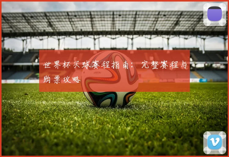 世界杯买球赛程指南:完整赛程与购票攻略