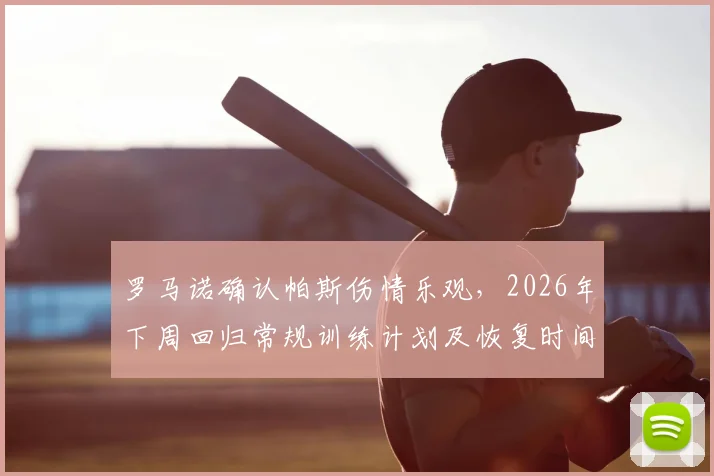 罗马诺确认帕斯伤情乐观，2026年下周回归常规训练计划及恢复时间线解析